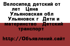Велосипед детский от 4 лет › Цена ­ 3 000 - Ульяновская обл., Ульяновск г. Дети и материнство » Детский транспорт   